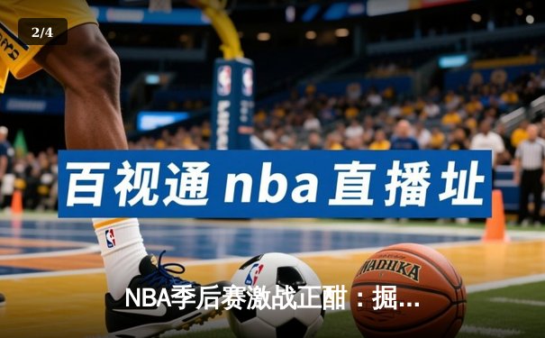 NBA季后赛激战正酣：掘金逆转森林狼，约基奇轰下40分三双创历史 - 2