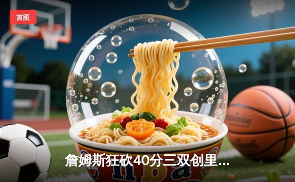 詹姆斯狂砍40分三双创里程碑 湖人加时险胜勇士锁定季后赛席位