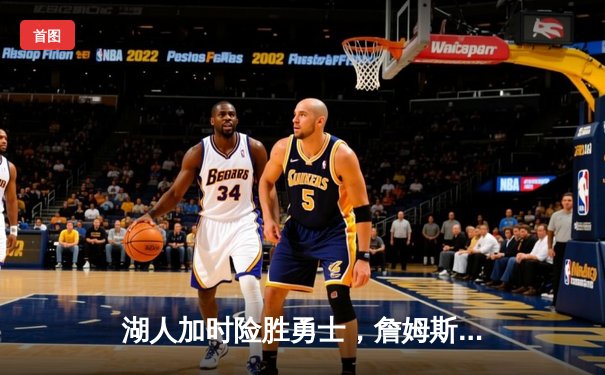 湖人加时险胜勇士，詹姆斯40分三双统治末节