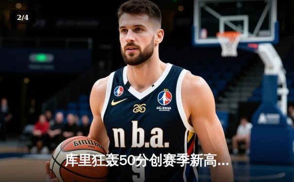 库里狂轰50分创赛季新高，勇士险胜国王迎来四连胜 - 2
